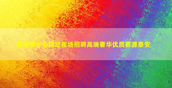 泰安市中心稳定夜场招聘高端奢华优质客源泰安