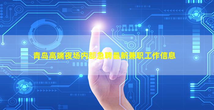青岛高端夜场内部急聘最新兼职工作信息